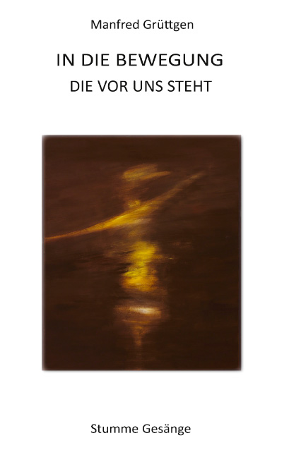 In die Bewegung die vor uns steht<br> Stumme Gesänge