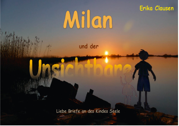 Milan und der Unsichtbare<br>Liebe Briefe an des Kindes Seele